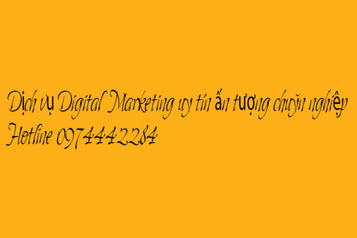 Dịch vụ Digital Marketing uy tín ấn tượng chuyên nghiệp Hotline 0974442284